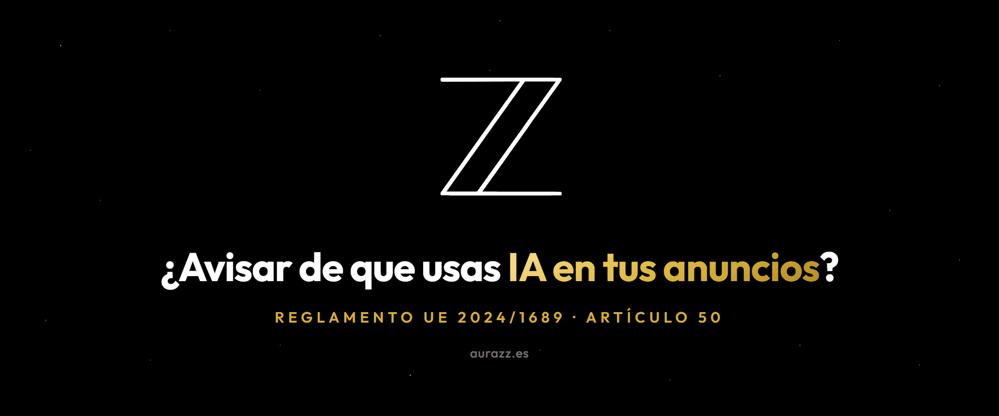 Avisar de que usas IA en tus anuncios, composición sobre fondo negro con destellos dorados y el isotipo de Aurazz, con una imagen marcada como generada artificialmente.